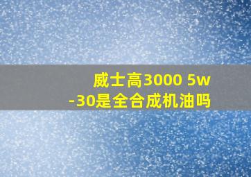 威士高3000 5w-30是全合成机油吗